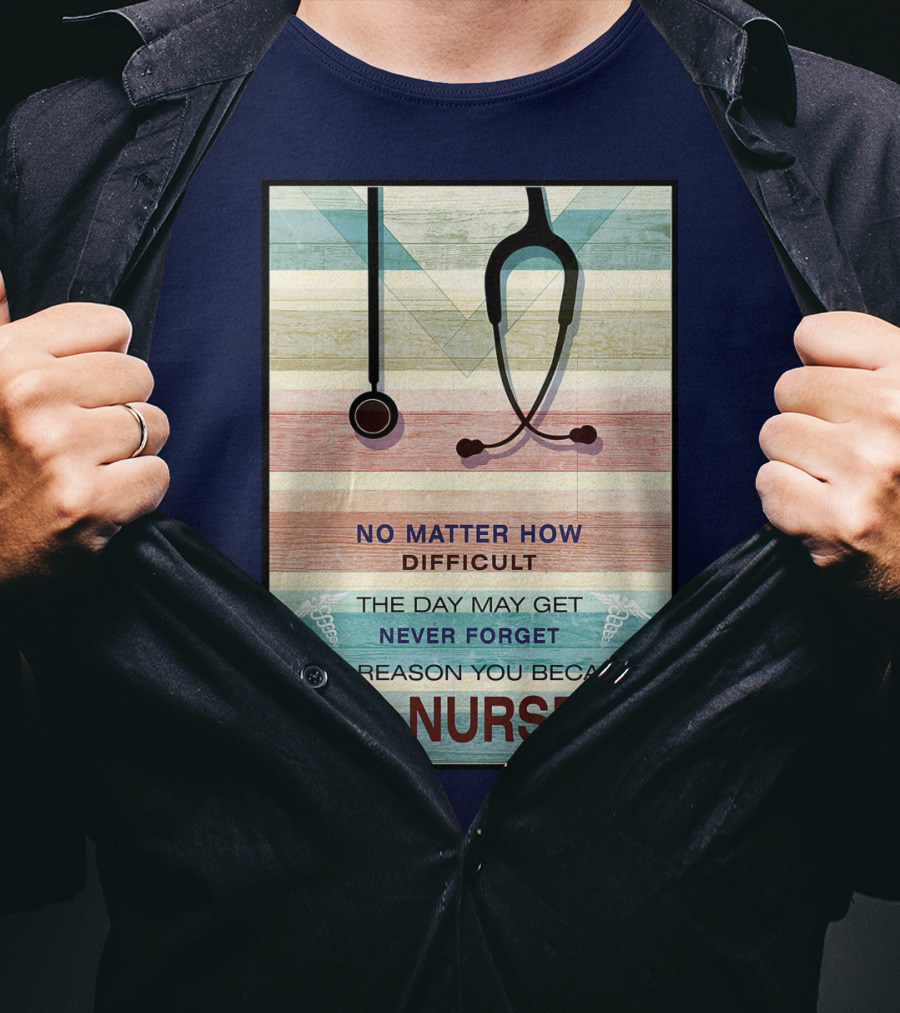 No Matter How Difficult The Day May Get Never Forget The Reason You Became A Nurse T-Shirt