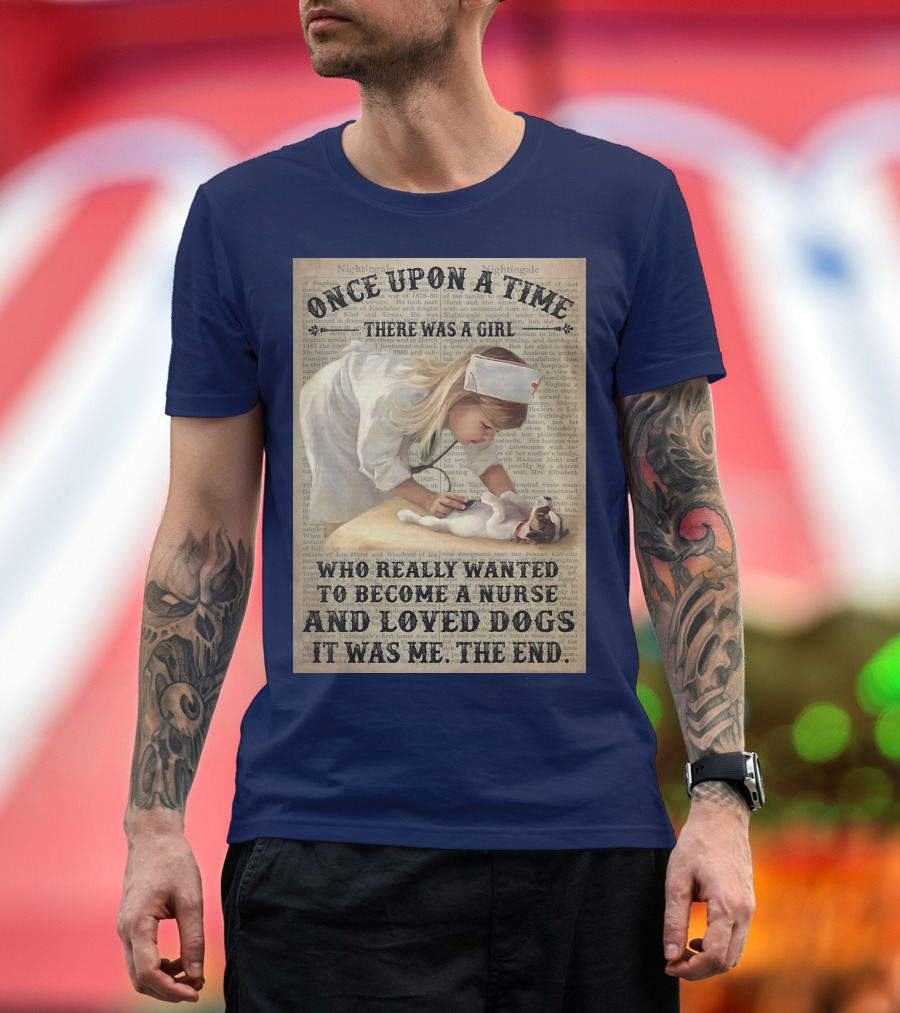 Once Upon a Time There Was a Girl Who Really Wanted to Become a Nurse and Loved Dogs It Was Me The End T-Shirt