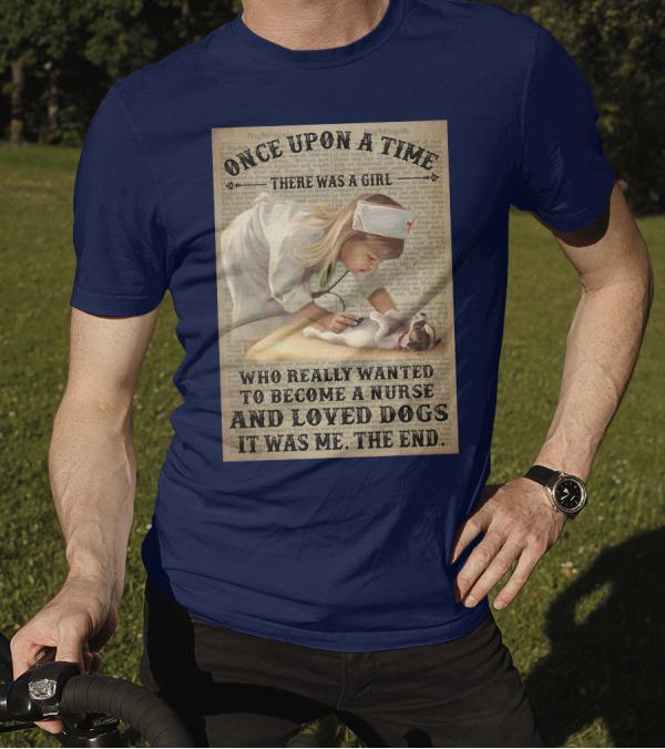 Once Upon A Time There Was A Girl Who Really Wanted To Become A Nurse And Loved Dogs It Was Me The End T-Shirt