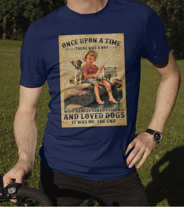Once Upon A Time There Was A Boy Who Really Liked Fishing And Loved Dogs It Was Me The End T-Shirt