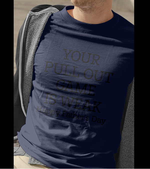 YOUR PULL OUT GAME IS WEAK Happy Father's Day T-Shirt