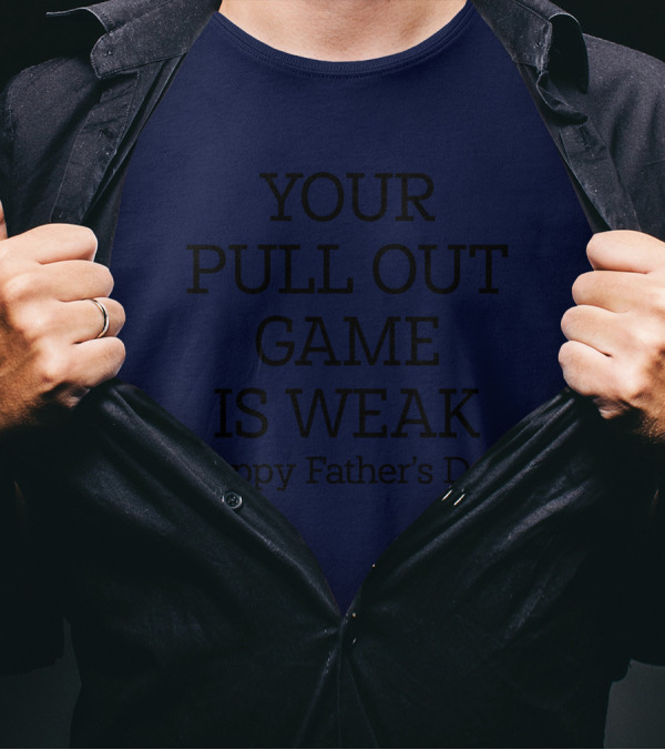 YOUR PULL OUT GAME IS WEAK Happy Father's Day T-Shirt
