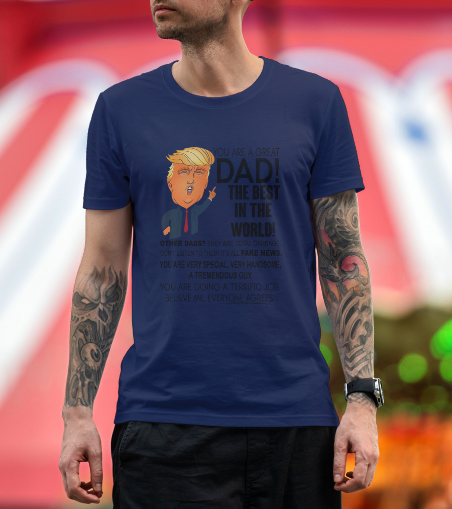 Donald Trump You Are A Great Dad The Best In The World Fake News Tremendous Guy Everyone Agrees T-Shirt