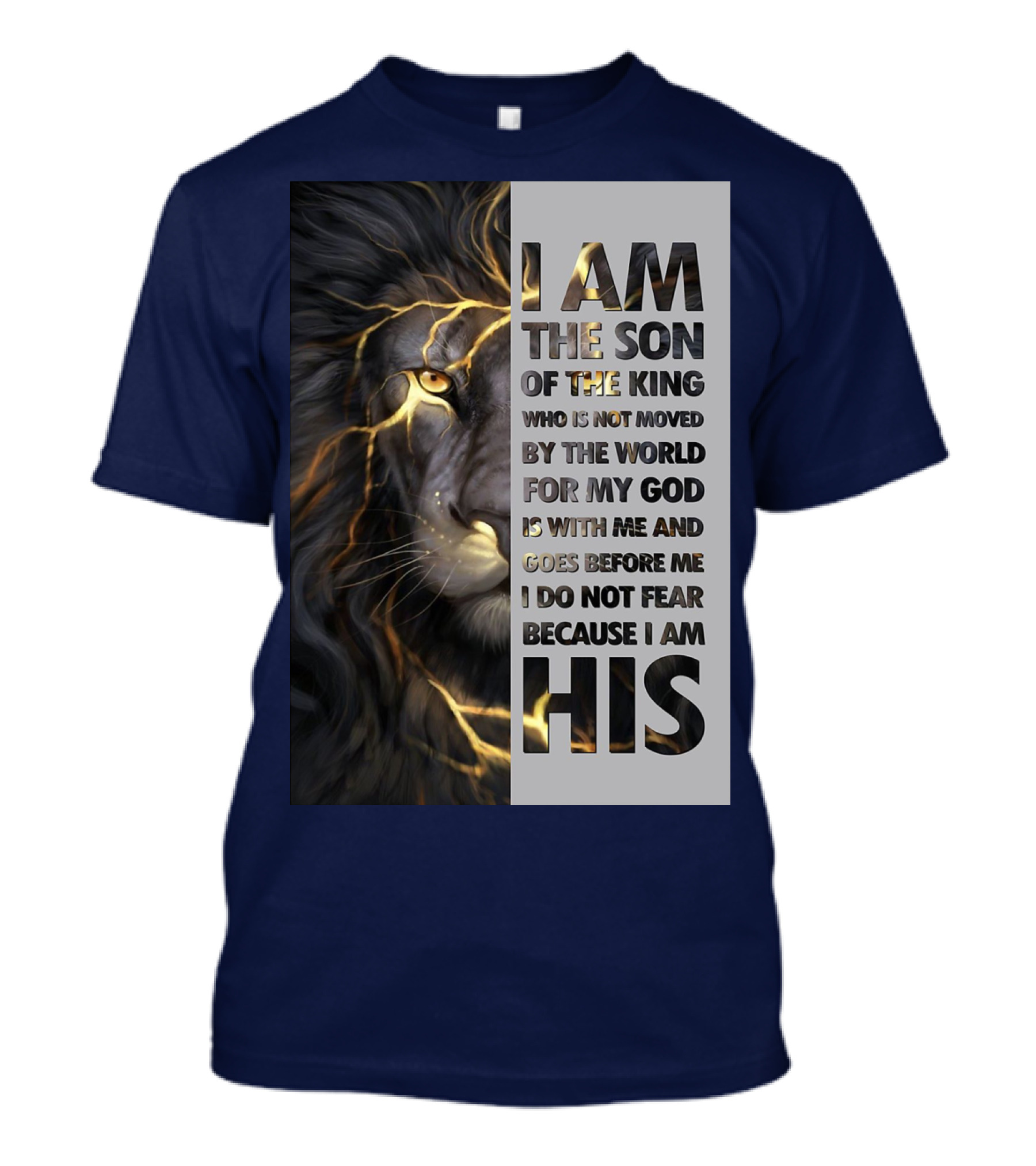 I Am The Son Of The King Who Is Not Moved By The World For My God Is With Me And Goes Before Me I Do Not Fear Because I Am His T-Shirt