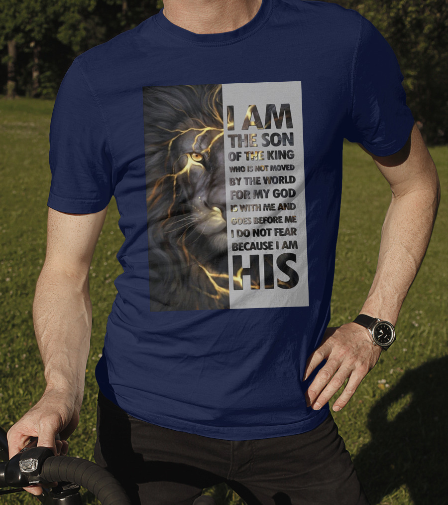 I Am The Son Of The King Who Is Not Moved By The World For My God Is With Me And Goes Before Me I Do Not Fear Because I Am His T-Shirt