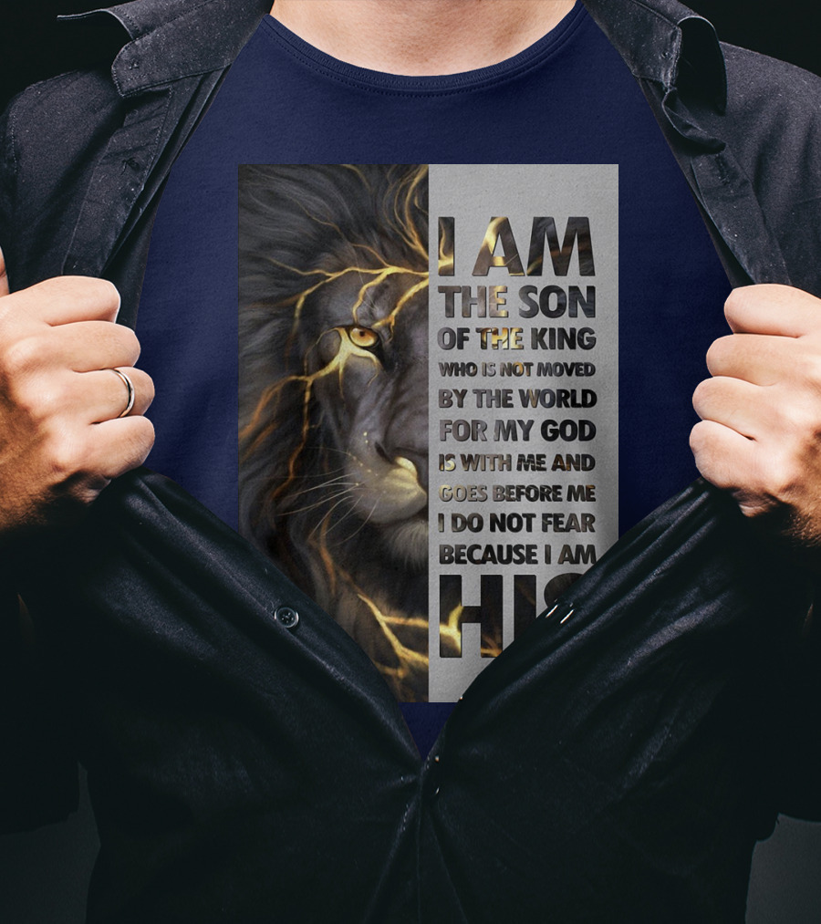 I Am The Son Of The King Who Is Not Moved By The World For My God Is With Me And Goes Before Me I Do Not Fear Because I Am His T-Shirt
