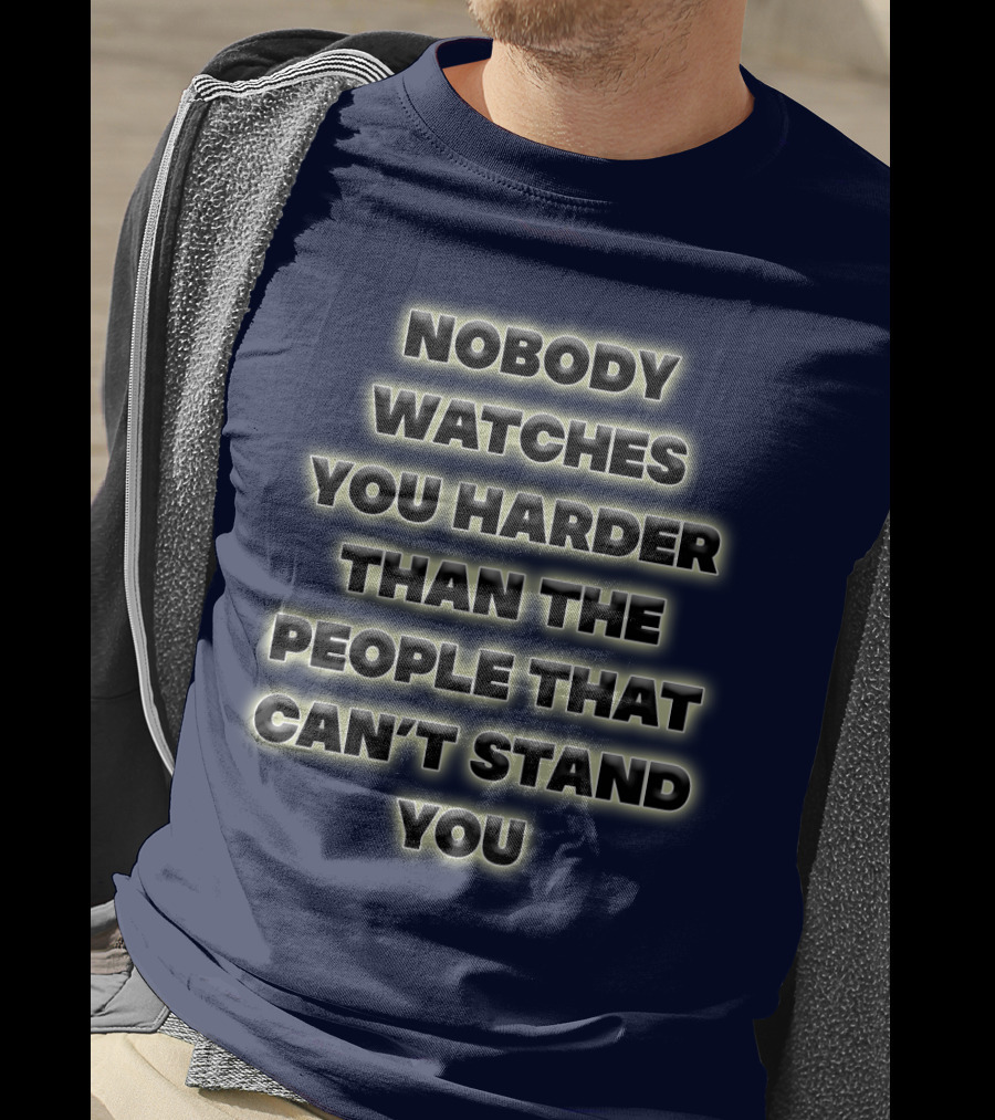 Nobody Watches You Harder Than The People That Can’t Stand You T-Shirt
