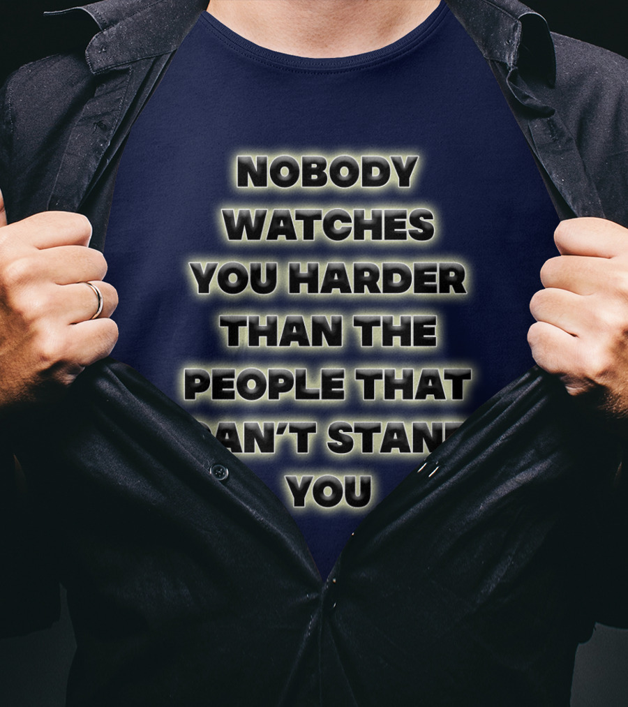 Nobody Watches You Harder Than The People That Can’t Stand You T-Shirt