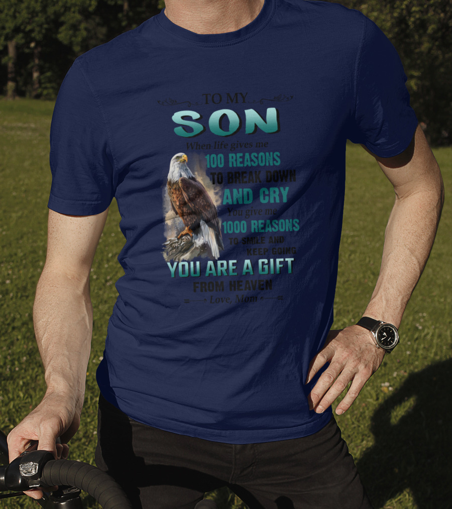 To My Son When Life Gives Me 100 Reasons To Break Down And Cry You Give Me 1000 Reasons To Smile And Keep Going You Are A Gift From Heaven Love Mom T-Shirt