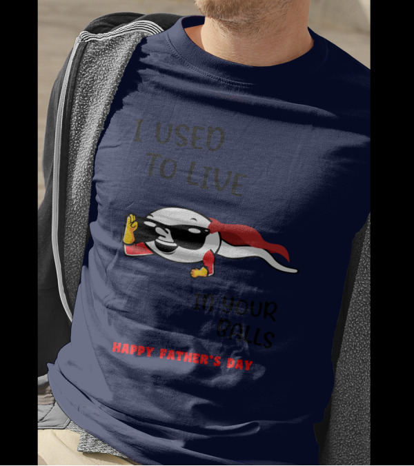 I Used To Live In Your Balls Happy Father's Day T-Shirt