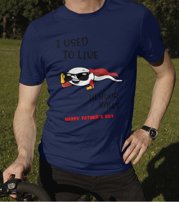 I Used To Live In Your Balls Happy Father's Day T-Shirt