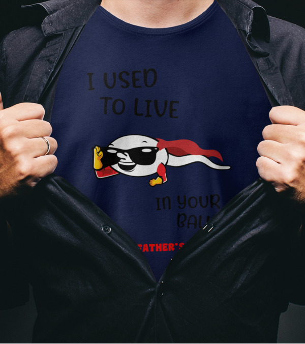 I Used To Live In Your Balls Happy Father's Day T-Shirt