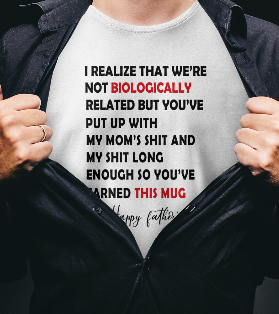 I Realize That We're Not Biologically Related But You've Put Up With My Mom's Shit And My Shit Long Enough So You've Earned This Mug Happy Father's Day T-Shirt