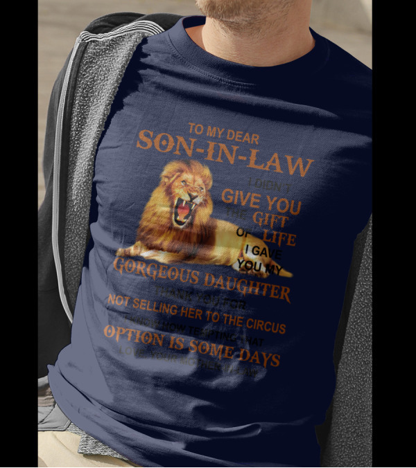 To My Dear Son-in-Law I Didn't Give You The Gift Of Life I Gave You My Gorgeous Daughter Lion T-Shirt
