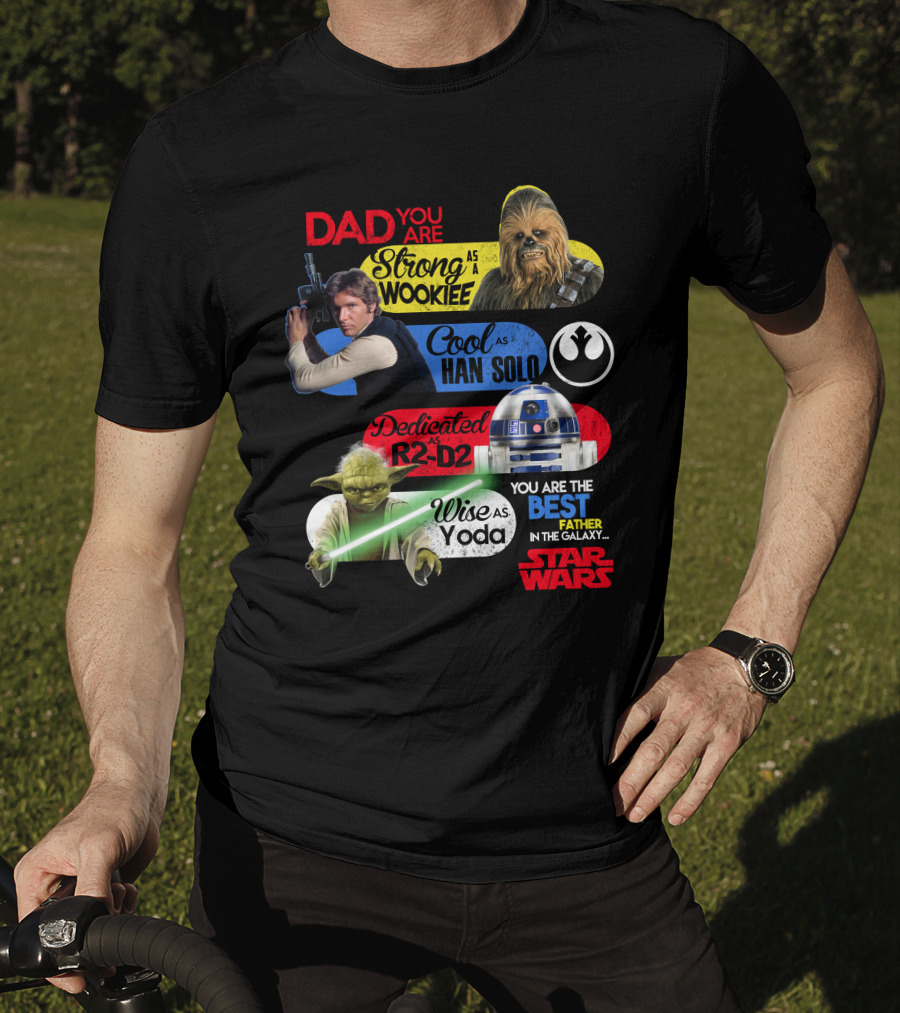 Dad You Are Strong As Wookiee Cool As Han Solo Dedicated As R2-D2 Wise As Yoda You Are The Best Father In The Galaxy Star Wars T-Shirt