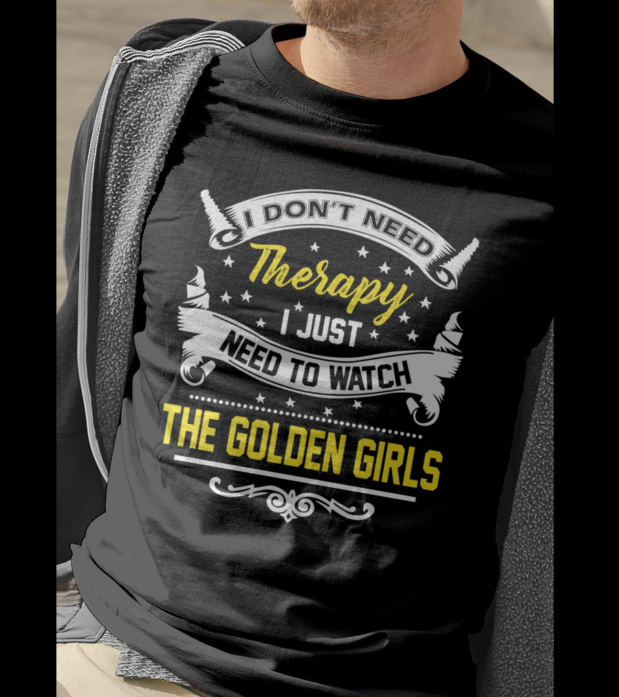 I Don't Need Therapy I Just Need To Watch The Golden Girls T-Shirt
