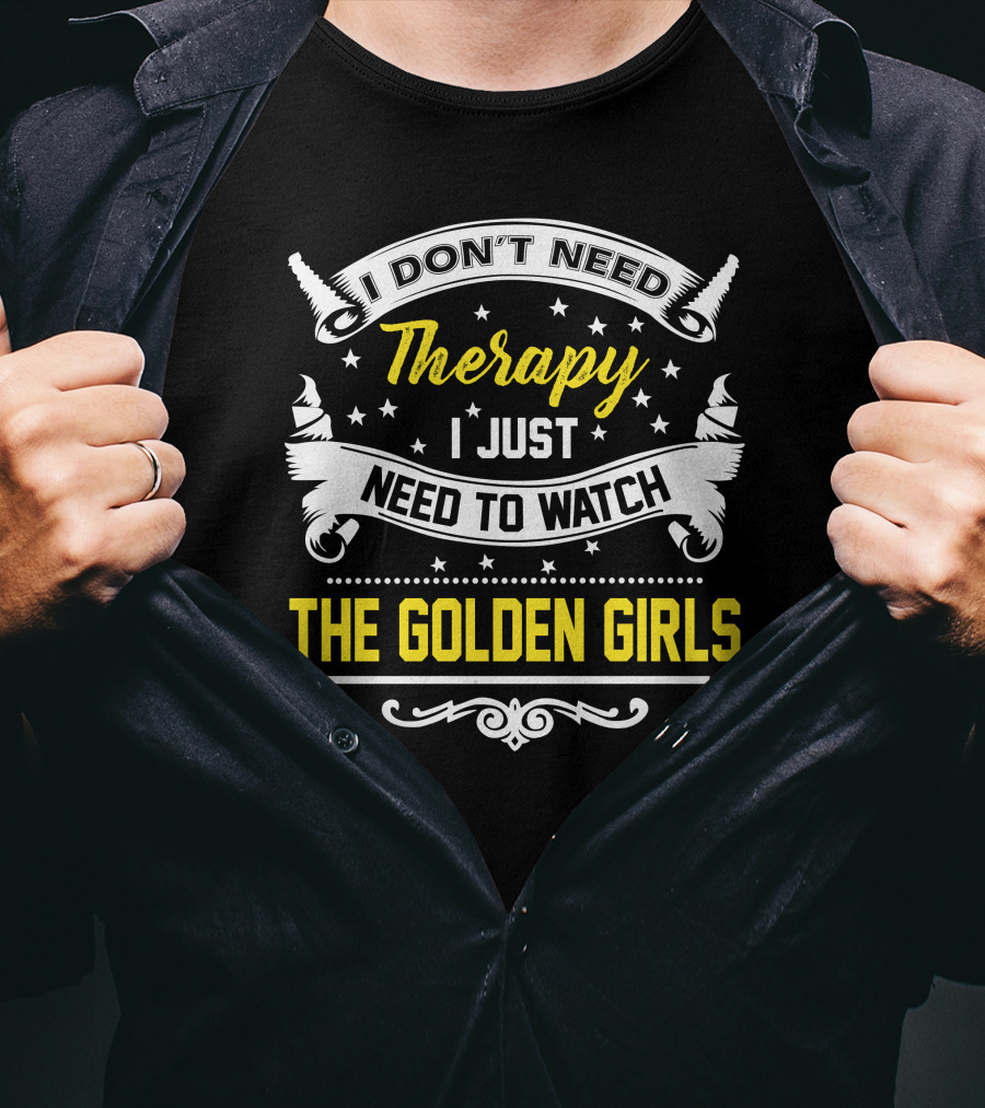 I Don't Need Therapy I Just Need To Watch The Golden Girls T-Shirt