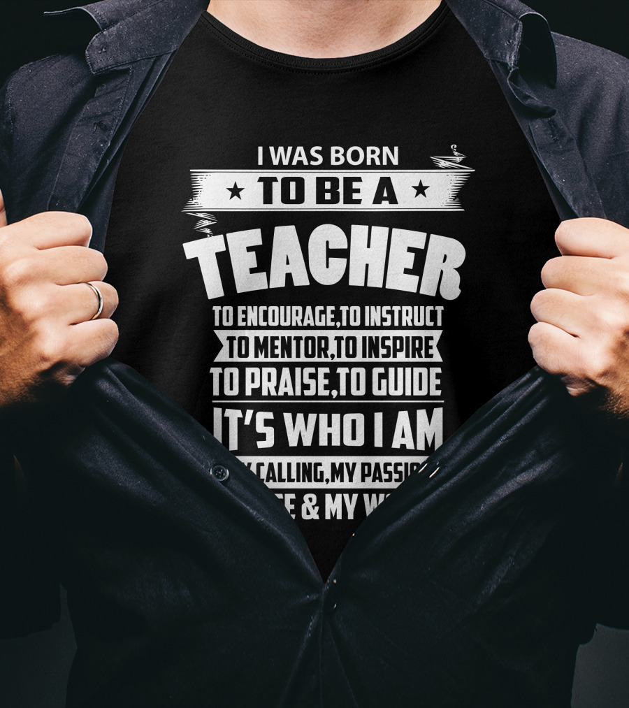 I Was Born To Be A Teacher To Encourage To Instruct To Mentor To Inspire To Praise To Guide It's Who I Am My Calling My Passion My Life And My World T-Shirt