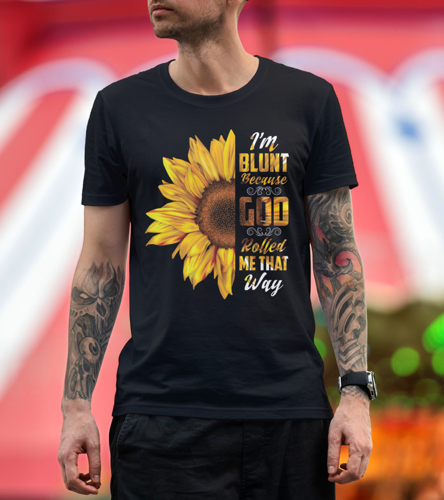 I'm Blunt Because God Rolled Me That Way Sunflower T-Shirt