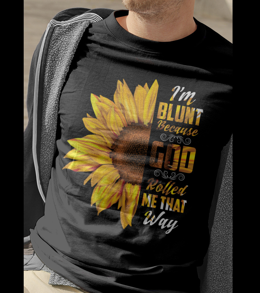 I'm Blunt Because God Rolled Me That Way Sunflower T-Shirt