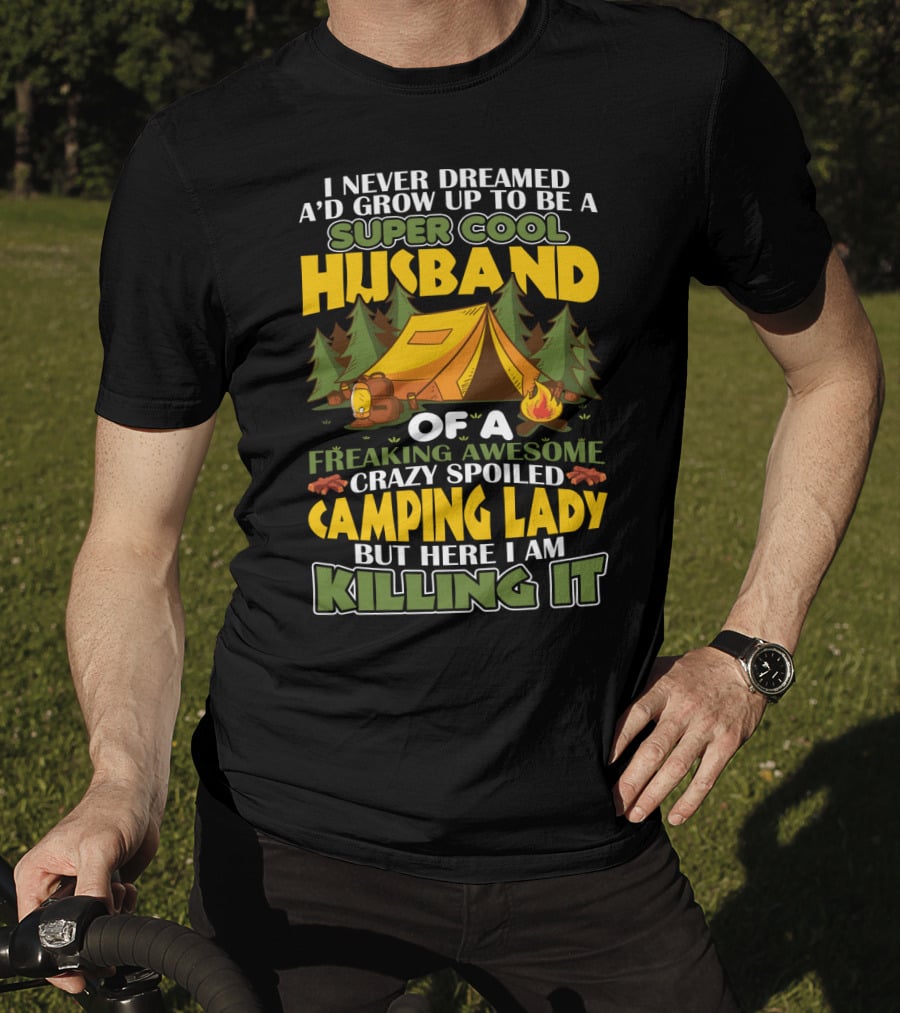 I Never Dreamed I'd Grow Up To Be A Super Cool Husband Of A Freaking Awesome Crazy Spoiled Camping Lady But Here I Am Killing It T-Shirt