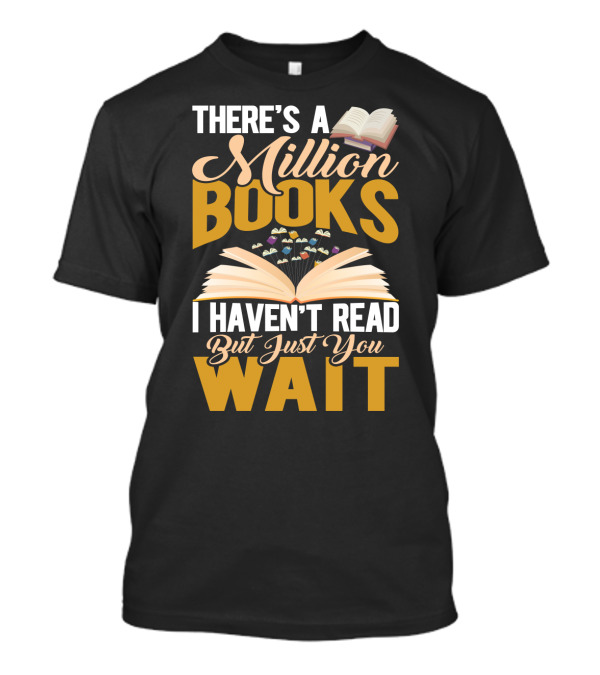 There's A Million Books I Haven't Read But Just You Wait With Open Book T-Shirt
