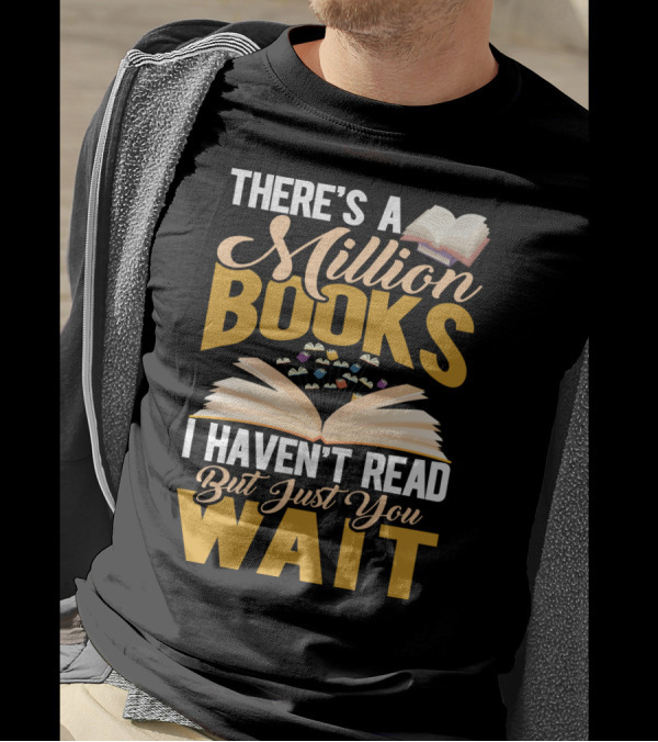 There's A Million Books I Haven't Read But Just You Wait With Open Book T-Shirt