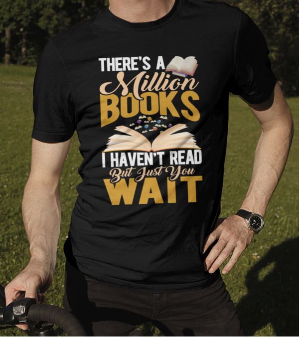 There's A Million Books I Haven't Read But Just You Wait With Open Book T-Shirt
