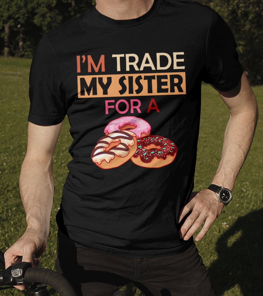 I'm Trade My Sister For A Donut Humor With Delicious Donuts T-Shirt