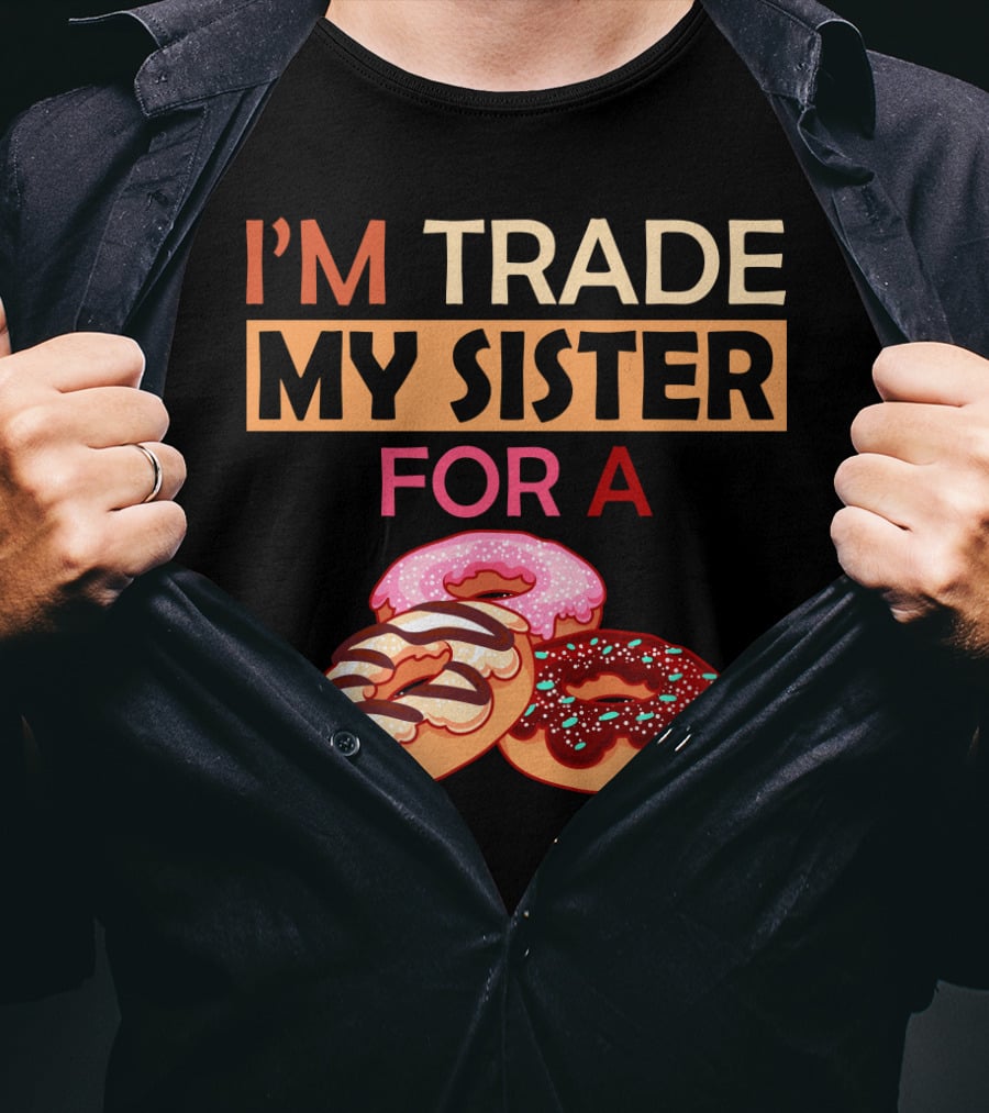 I'm Trade My Sister For A Donut Humor With Delicious Donuts T-Shirt