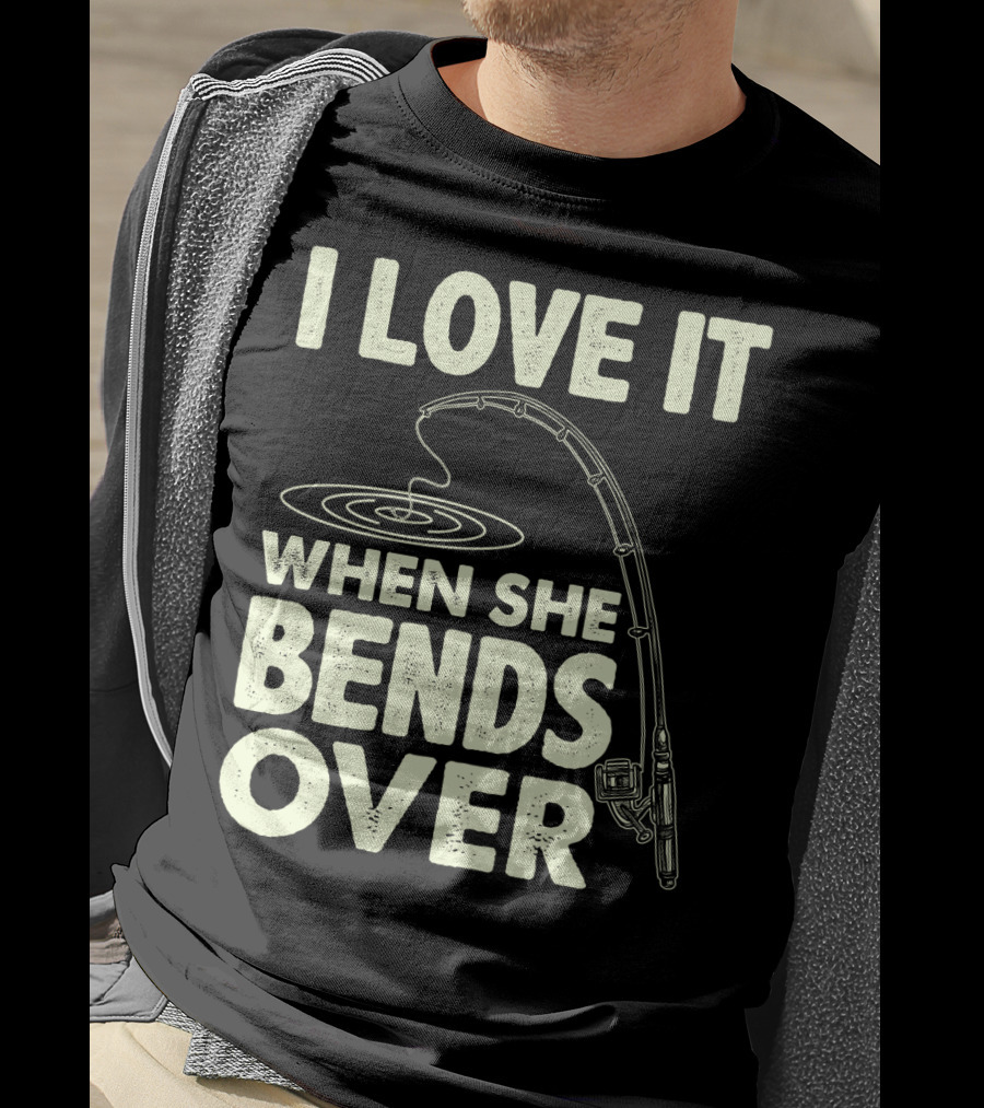 I Love It When She Bends Over Fishing Rod Humor T-Shirt