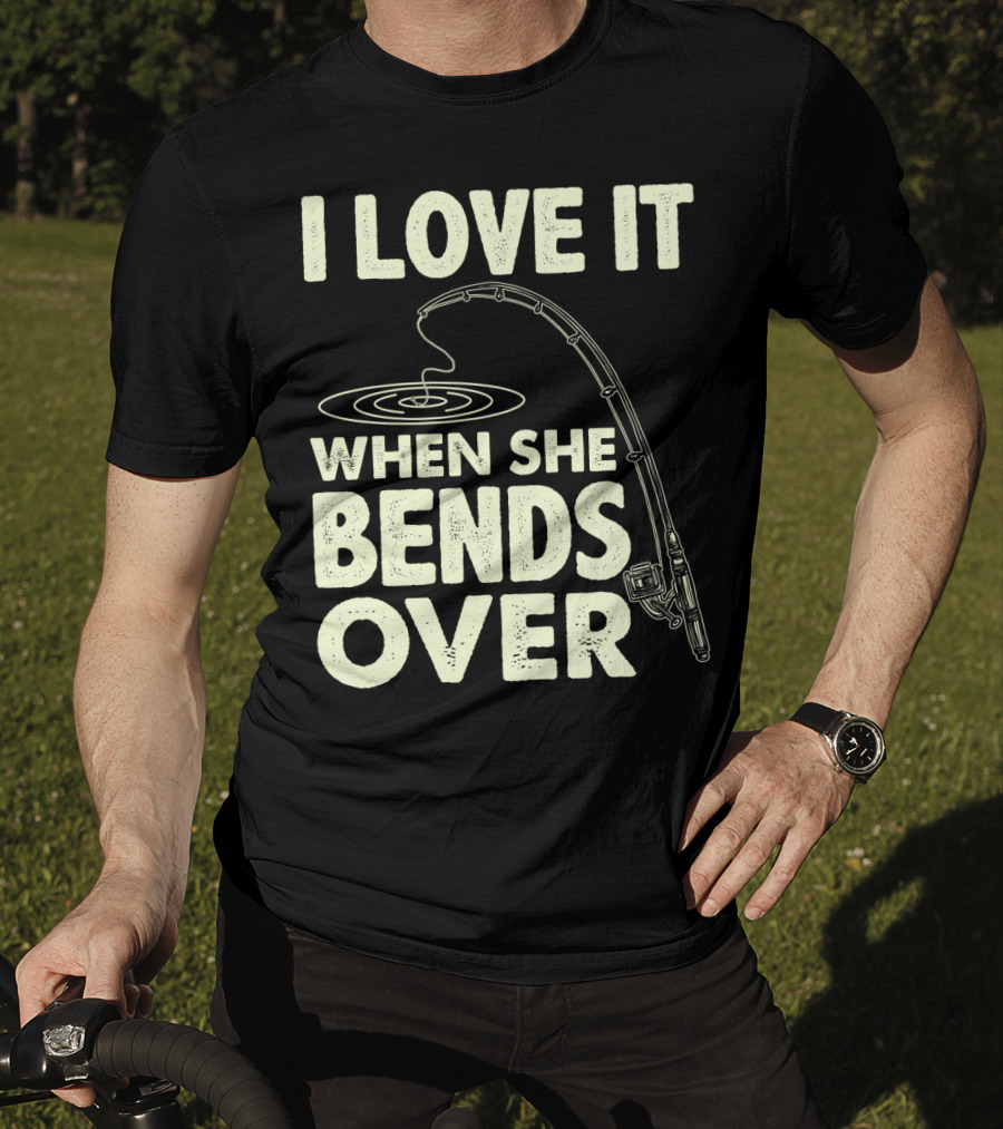 I Love It When She Bends Over Fishing Rod Humor T-Shirt