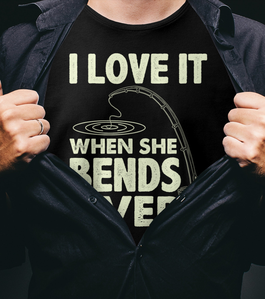 I Love It When She Bends Over Fishing Rod Humor T-Shirt