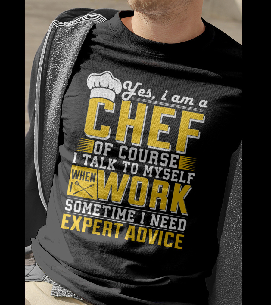 Yes I Am A Chef Of Course I Talk To Myself When I Work Sometime I Need Expert Advice T-Shirt