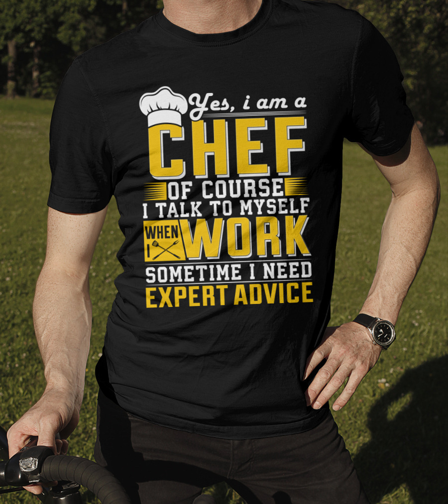 Yes I Am A Chef Of Course I Talk To Myself When I Work Sometime I Need Expert Advice T-Shirt