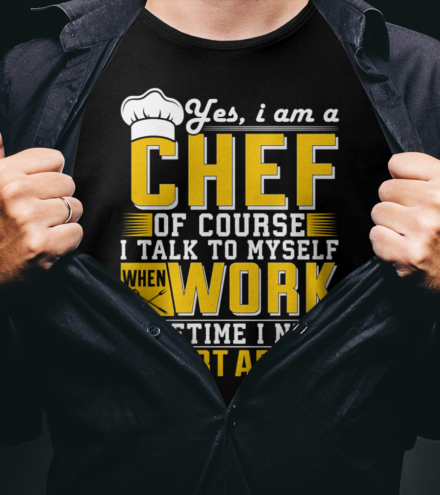 Yes I Am A Chef Of Course I Talk To Myself When I Work Sometime I Need Expert Advice T-Shirt
