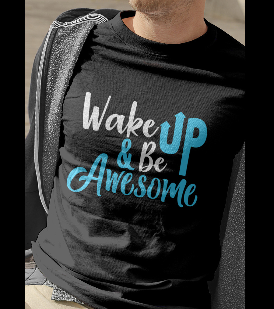 Wake Up Be Awesome Upbeat Motivation Positive Energy T-Shirt