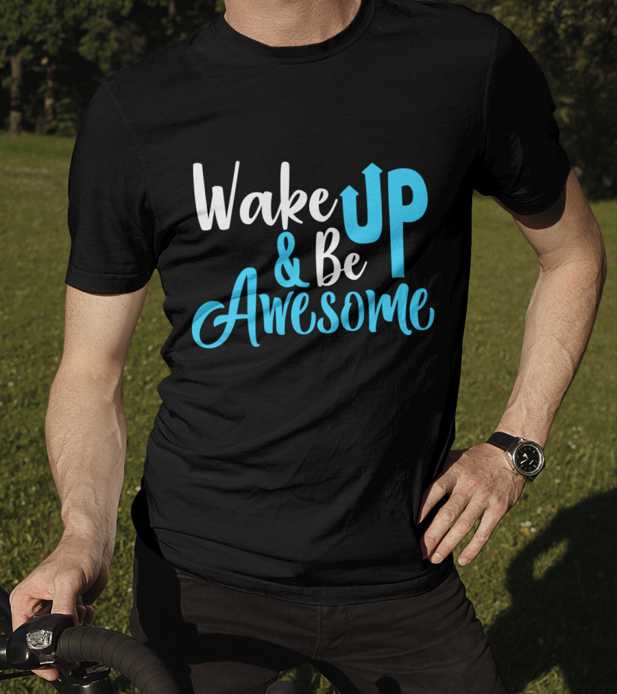 Wake Up Be Awesome Upbeat Motivation Positive Energy T-Shirt