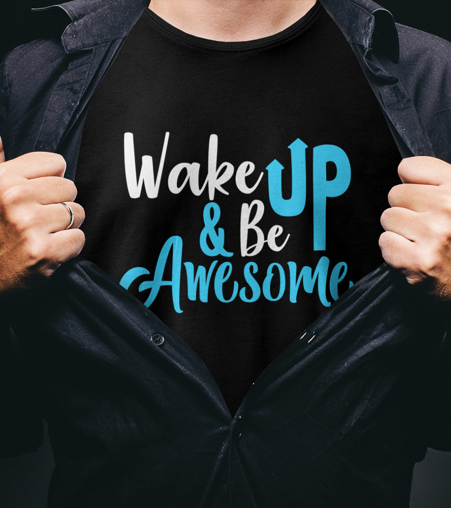 Wake Up Be Awesome Upbeat Motivation Positive Energy T-Shirt