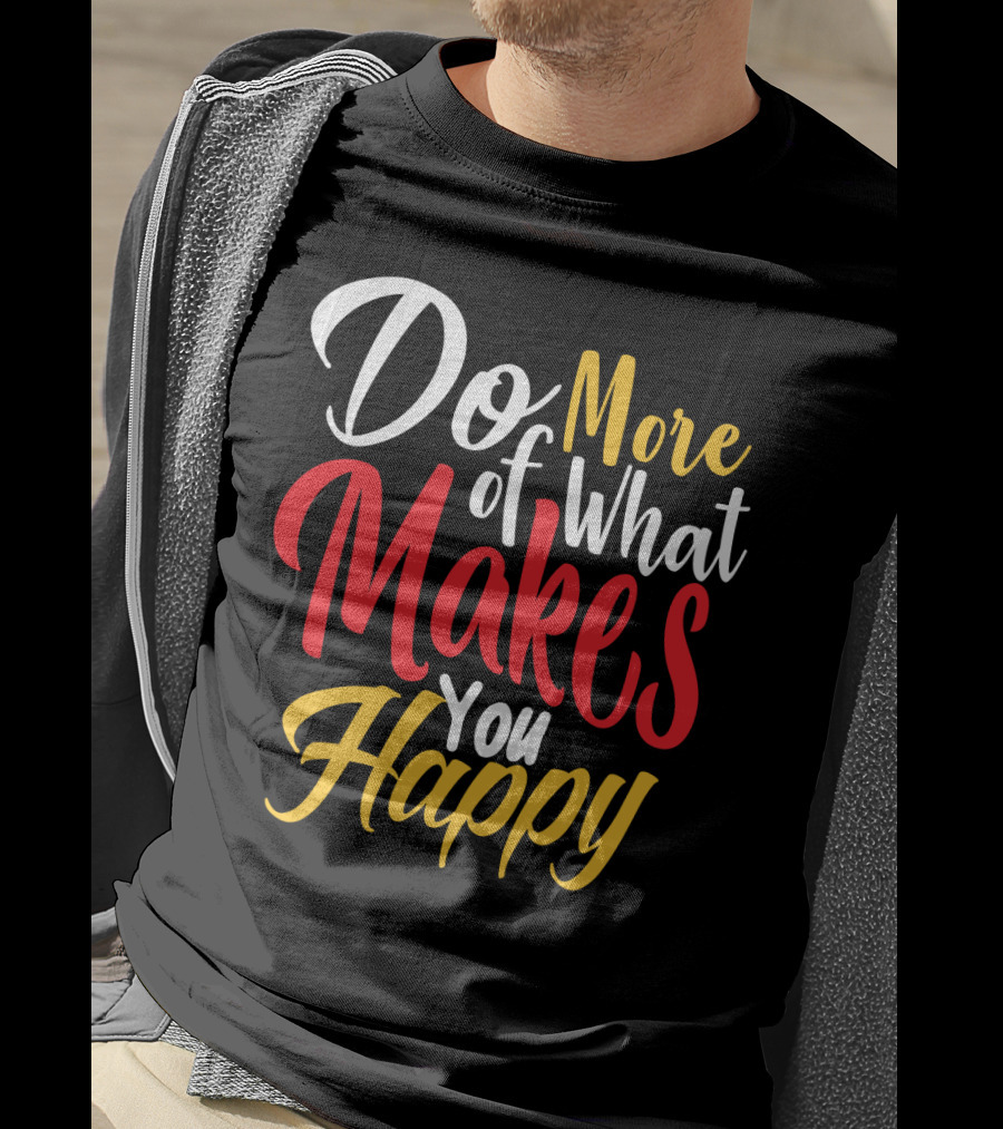 Do More Of What Makes You Happy T-Shirt