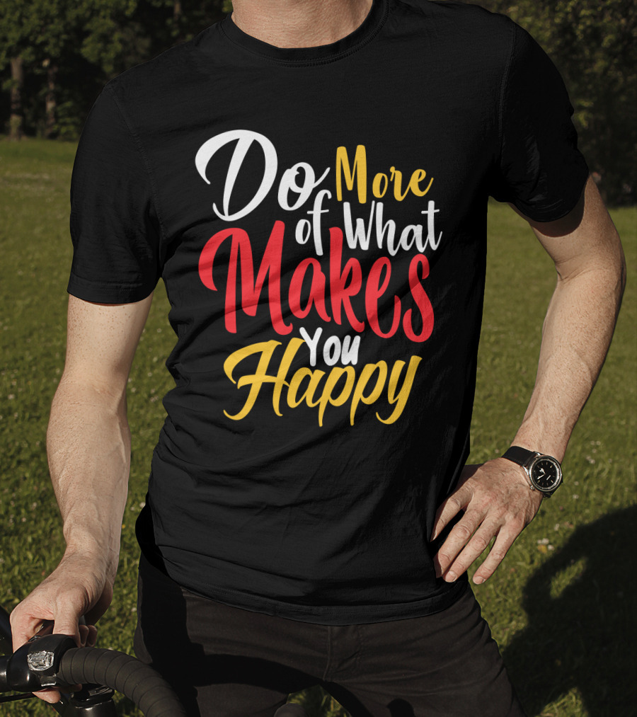 Do More Of What Makes You Happy T-Shirt