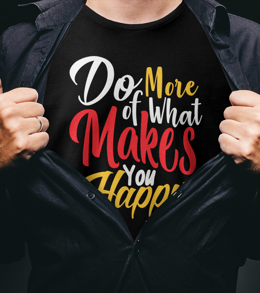 Do More Of What Makes You Happy T-Shirt