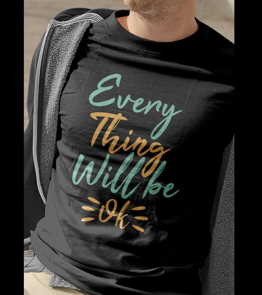 Every Thing Will Be Ok Positive Motivational Phrase T-Shirt