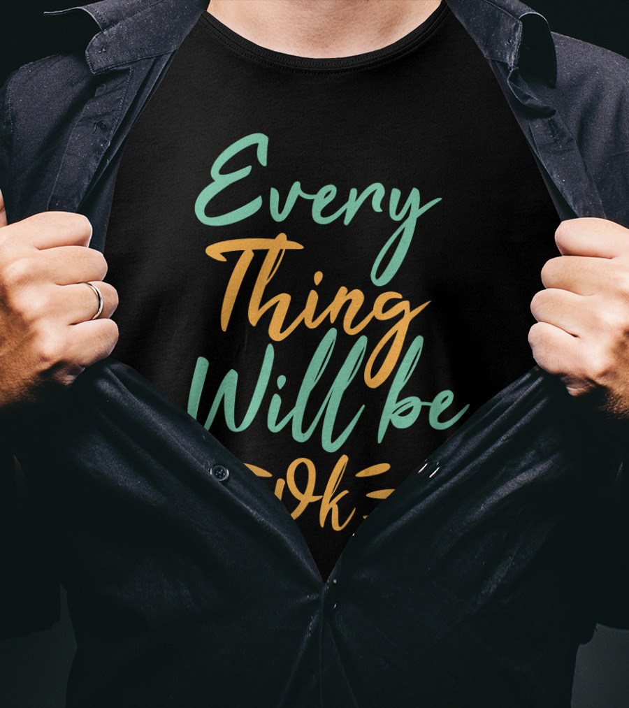 Every Thing Will Be Ok Positive Motivational Phrase T-Shirt