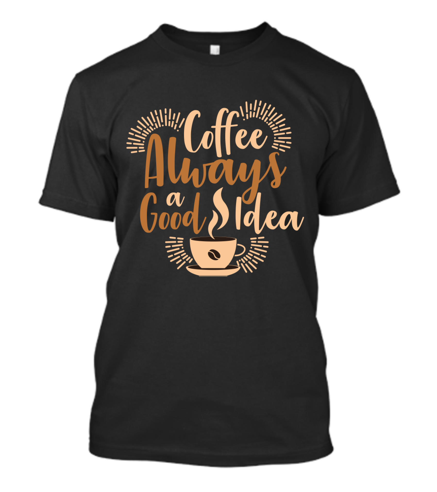 Coffee Always A Good Idea With Coffee Cup T-Shirt