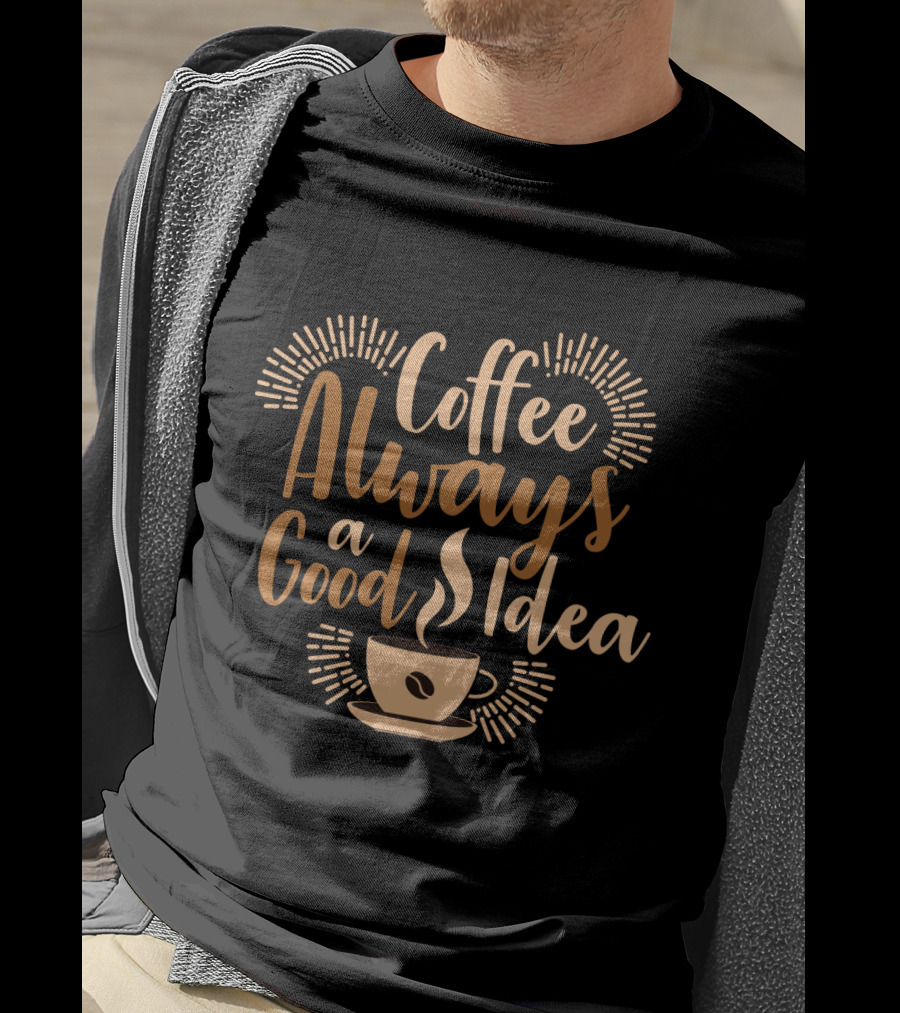 Coffee Always A Good Idea With Coffee Cup T-Shirt
