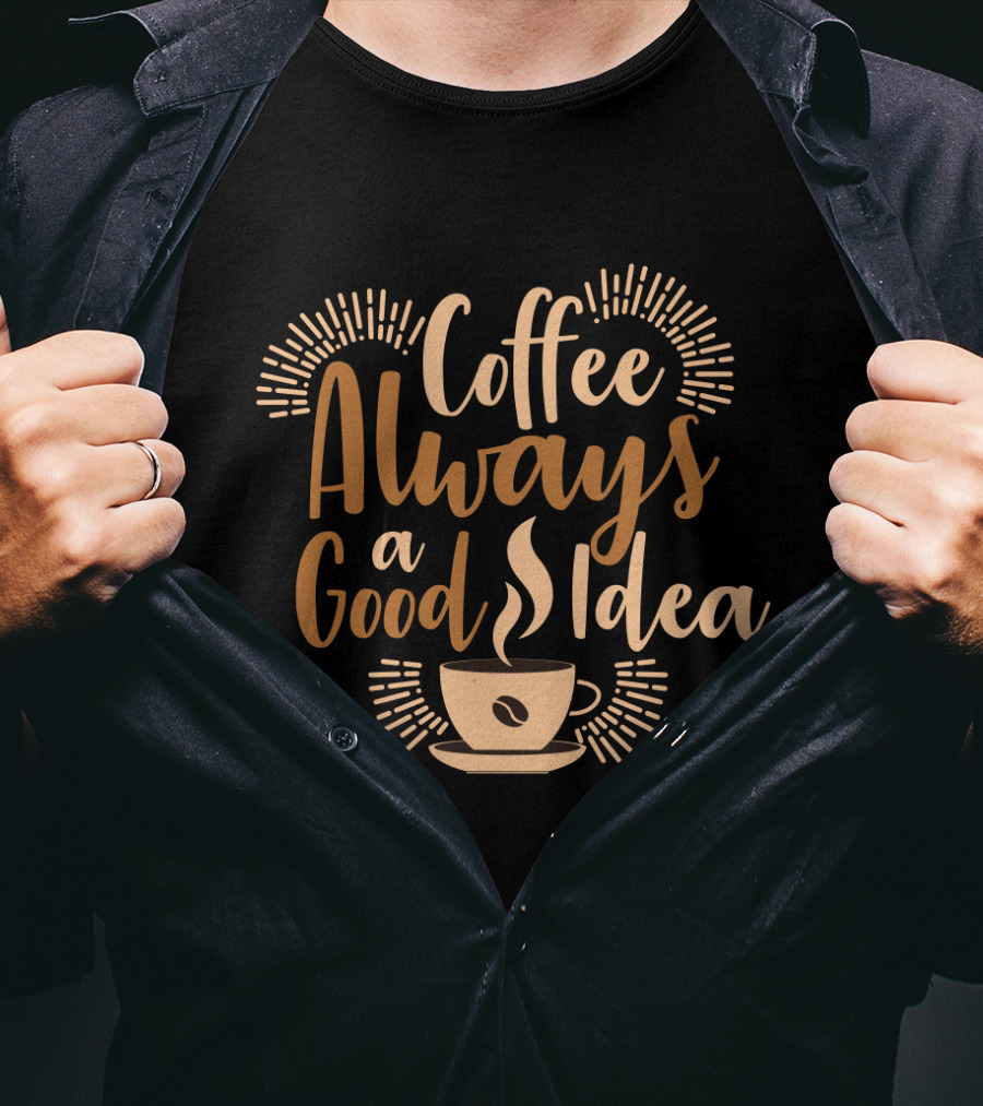 Coffee Always A Good Idea With Coffee Cup T-Shirt