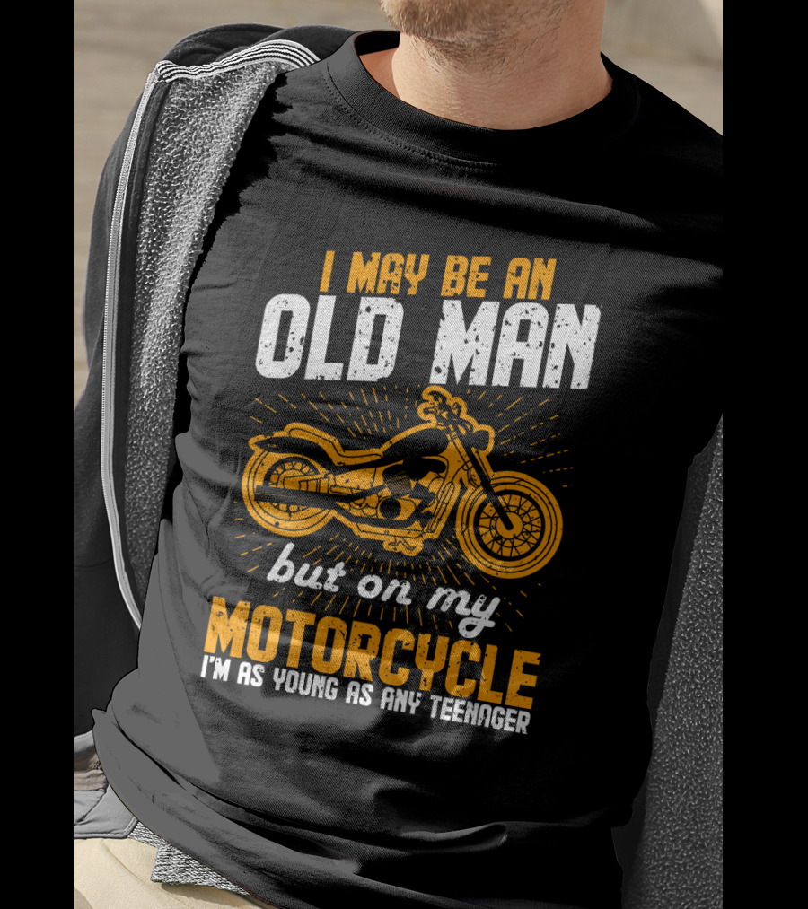 I May Be An Old Man But On My Motorcycle I'm As Young As Any Teenager T-Shirt