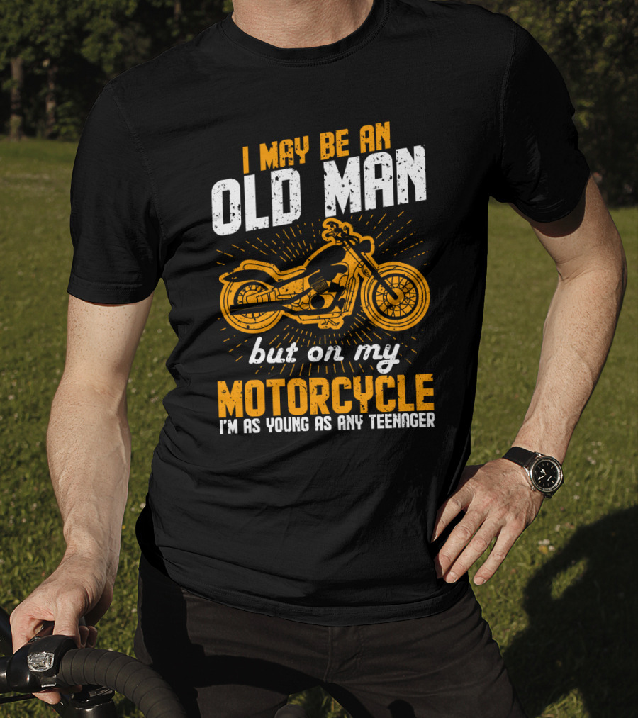 I May Be An Old Man But On My Motorcycle I'm As Young As Any Teenager T-Shirt