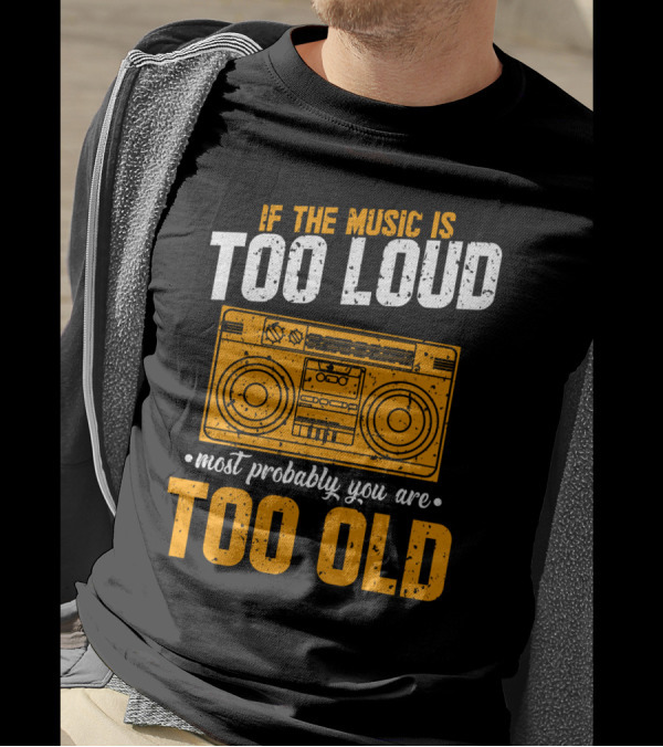 If The Music Is Too Loud Most Probably You Are Too Old Retro Boombox T-Shirt
